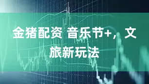 金猪配资 音乐节+，文旅新玩法