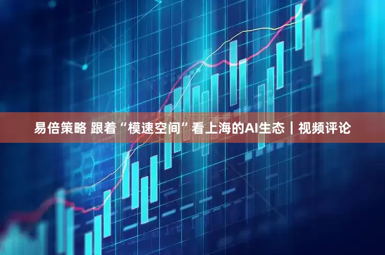 易倍策略 跟着“模速空间”看上海的AI生态｜视频评论