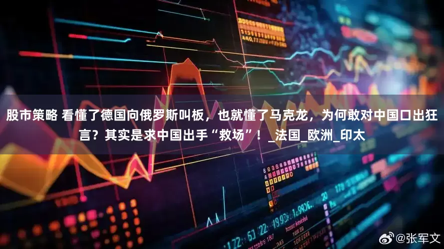 股市策略 看懂了德国向俄罗斯叫板，也就懂了马克龙，为何敢对中国口出狂言？其实是求中国出手“救场”！_法国_欧洲_印太
