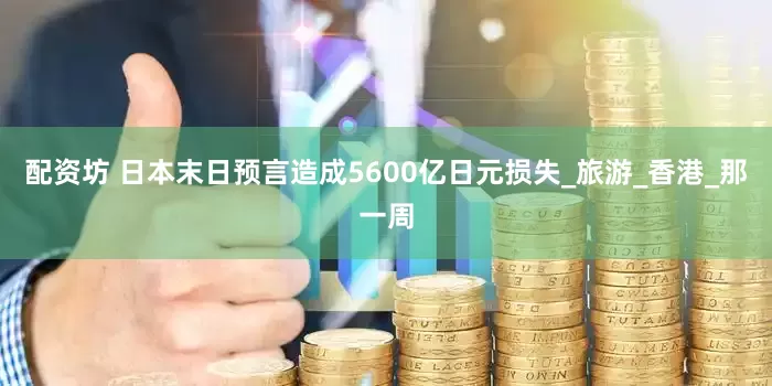 配资坊 日本末日预言造成5600亿日元损失_旅游_香港_那一周