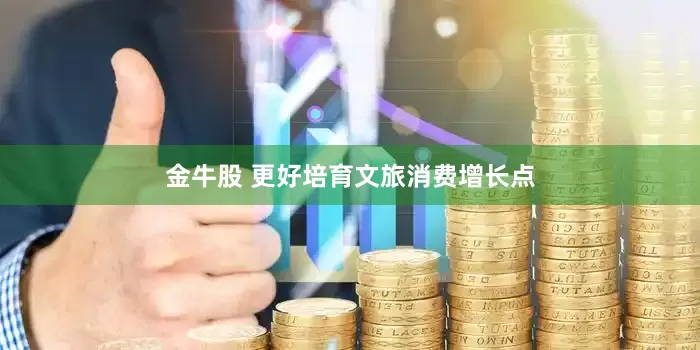 金牛股 更好培育文旅消费增长点