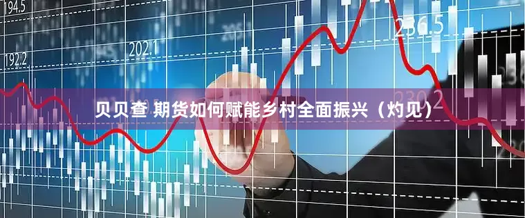 贝贝查 期货如何赋能乡村全面振兴（灼见）