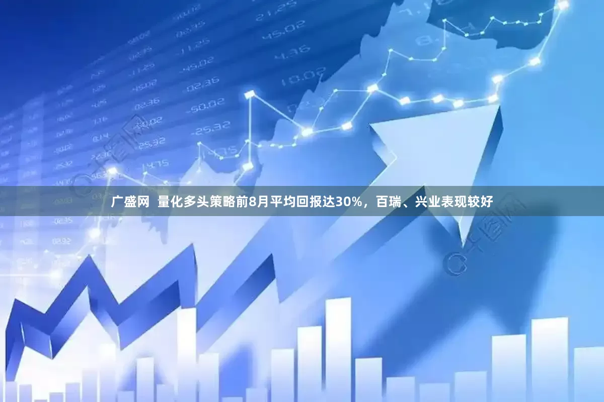 广盛网  量化多头策略前8月平均回报达30%，百瑞、兴业表现较好