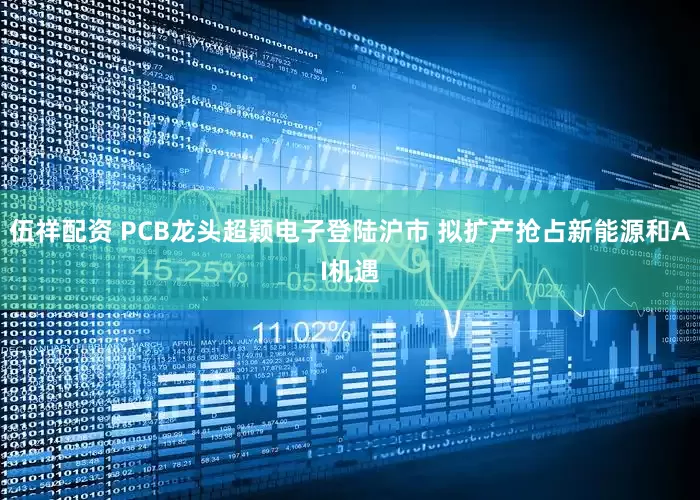 伍祥配资 PCB龙头超颖电子登陆沪市 拟扩产抢占新能源和AI机遇