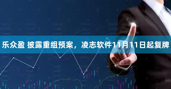 乐众盈 披露重组预案，凌志软件11月11日起复牌